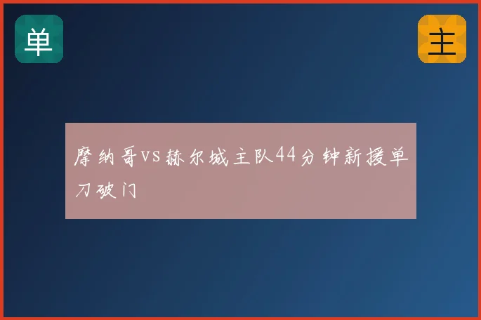 摩纳哥vs赫尔城主队44分钟新援单刀破门