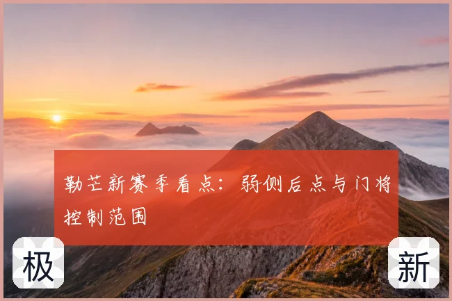 勒芒新赛季看点:弱侧后点与门将控制范围
