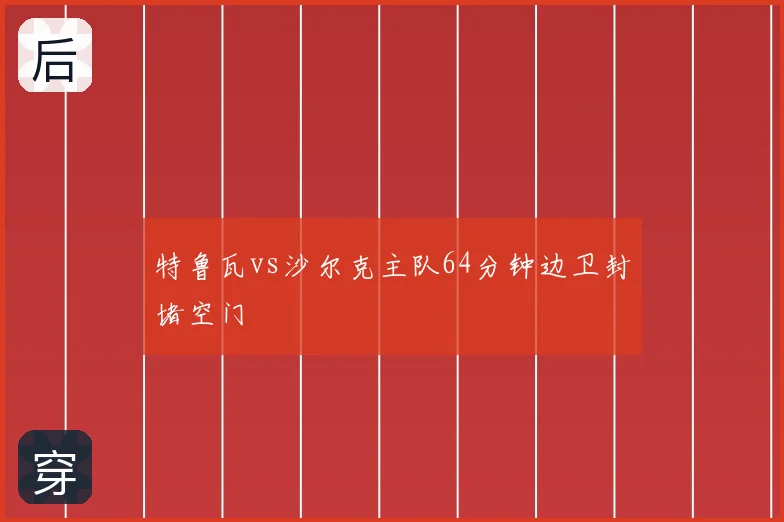 特鲁瓦vs沙尔克主队64分钟边卫封堵空门