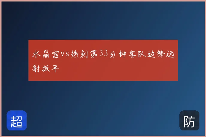 水晶宫vs热刺第33分钟客队边锋远射扳平