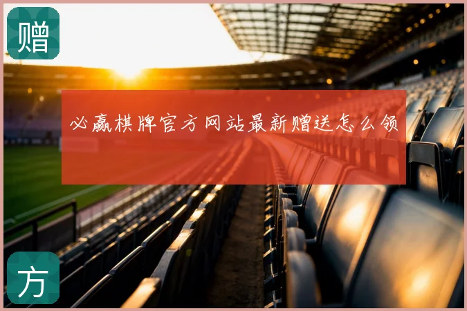 必赢棋牌官方网站最新赠送怎么领