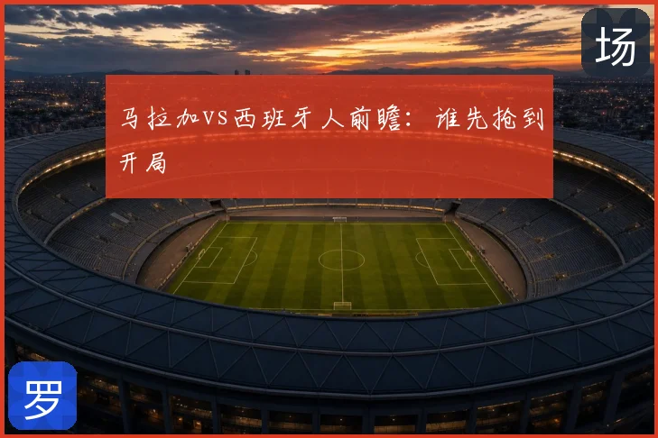马拉加vs西班牙人前瞻：谁先抢到开局