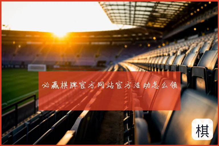 必赢棋牌官方网站官方活动怎么领