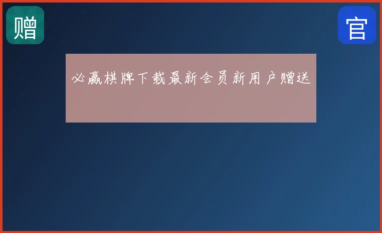 必赢棋牌下载最新会员新用户赠送