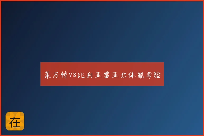 莱万特vs比利亚雷亚尔体能考验
